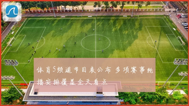 体育5频道节目表公布 多项赛事轮播安排覆盖全天看点