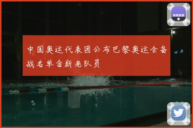 中国奥运代表团公布巴黎奥运会备战名单含新老队员