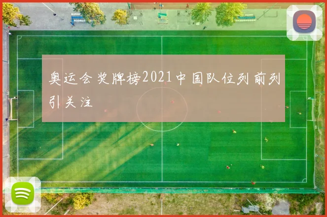 奥运会奖牌榜2021中国队位列前列引关注