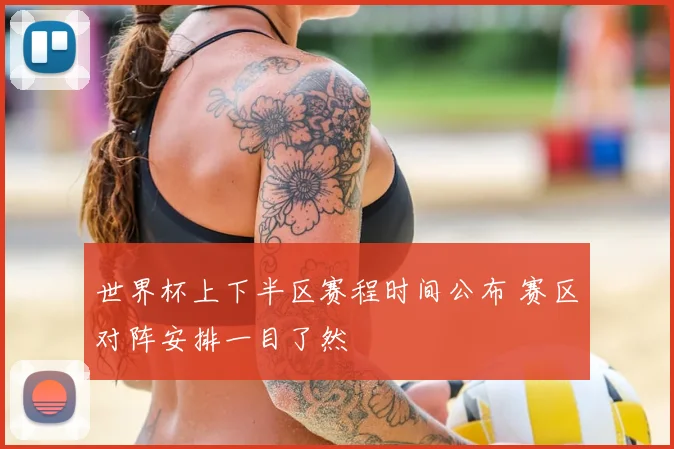 世界杯上下半区赛程时间公布 赛区对阵安排一目了然