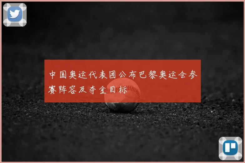 中国奥运代表团公布巴黎奥运会参赛阵容及夺金目标