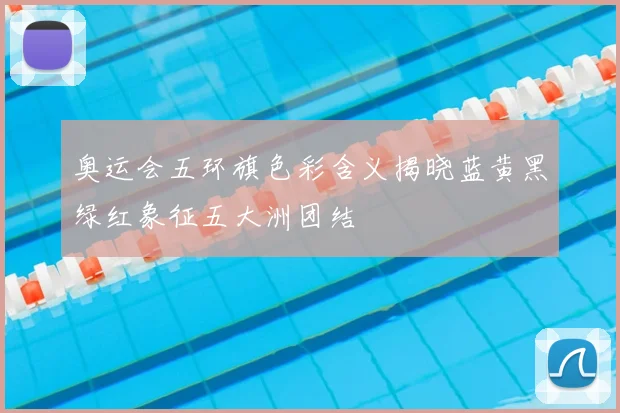 奥运会五环旗色彩含义揭晓蓝黄黑绿红象征五大洲团结
