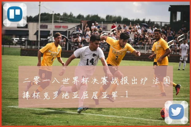 二零一八世界杯决赛战报出炉 法国捧杯克罗地亚屈居亚军_1
