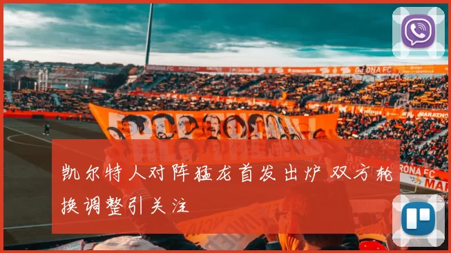 凯尔特人对阵猛龙首发出炉 双方轮换调整引关注