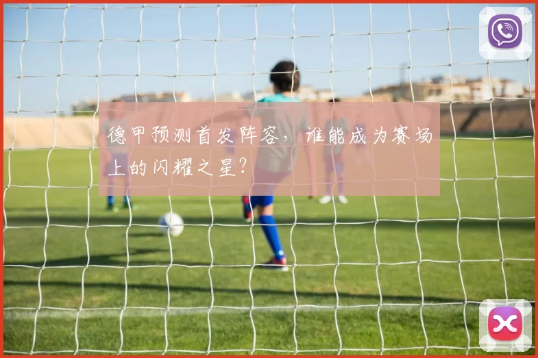 德甲预测首发阵容,谁能成为赛场上的闪耀之星?