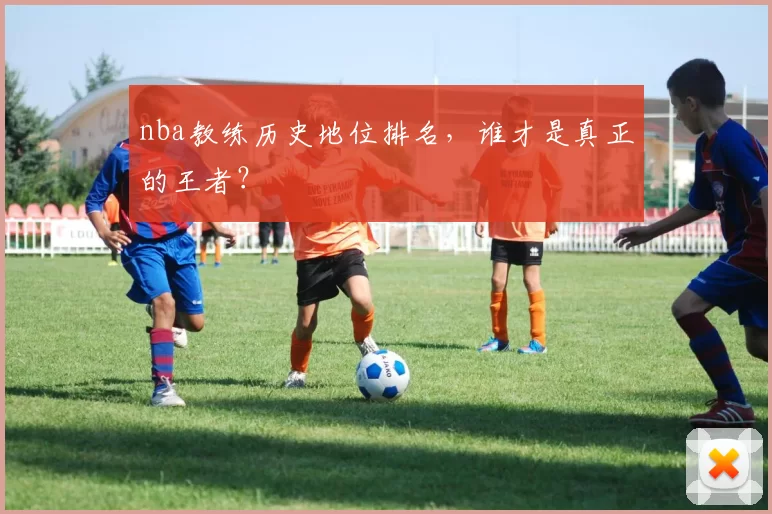 nba教练历史地位排名,谁才是真正的王者?