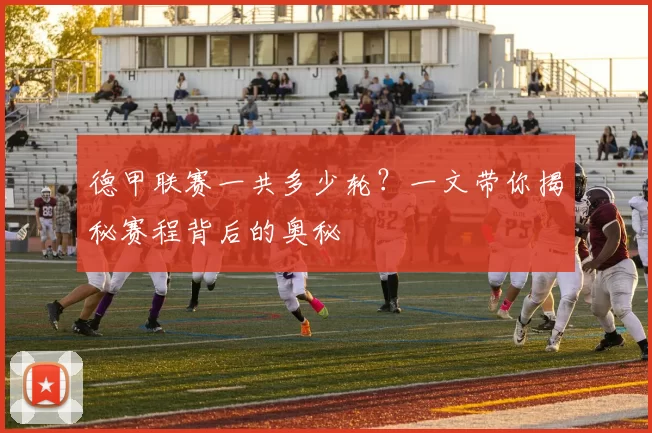 德甲联赛一共多少轮?一文带你揭秘赛程背后的奥秘