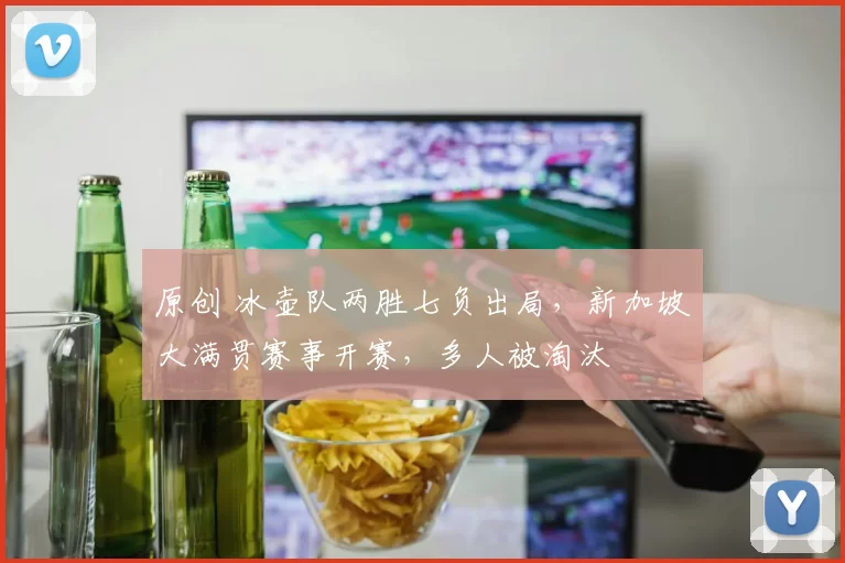 原创 冰壶队两胜七负出局，新加坡大满贯赛事开赛，多人被淘汰