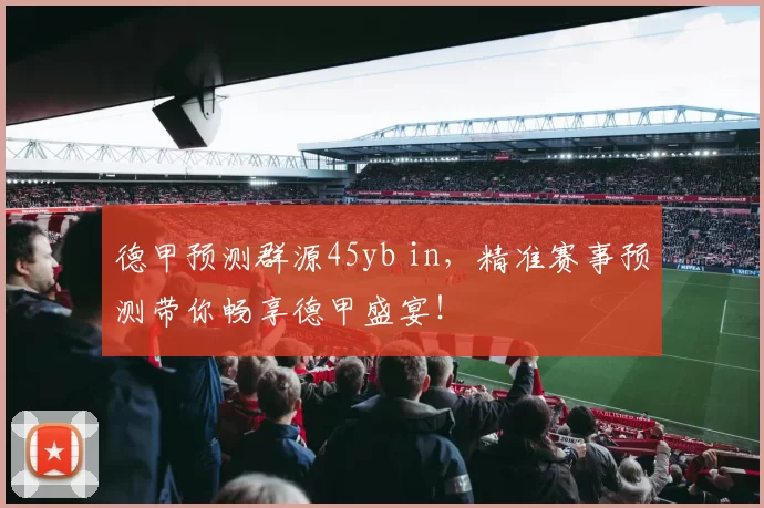 德甲预测群源45yb in，精准赛事预测带你畅享德甲盛宴！