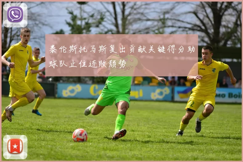 泰伦斯托马斯复出贡献关键得分助球队止住连败颓势