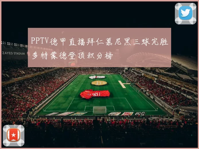 PPTV德甲直播拜仁慕尼黑三球完胜多特蒙德登顶积分榜