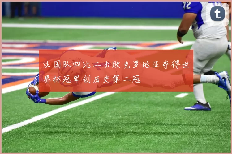法国队四比二击败克罗地亚夺得世界杯冠军创历史第二冠
