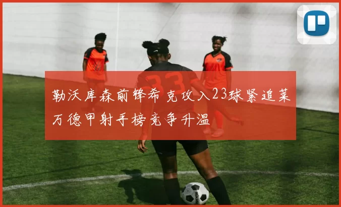 勒沃库森前锋希克攻入23球紧追莱万德甲射手榜竞争升温