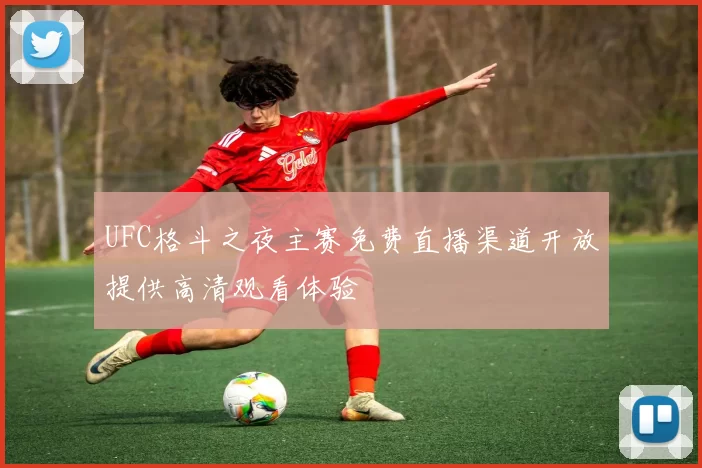 UFC格斗之夜主赛免费直播渠道开放提供高清观看体验