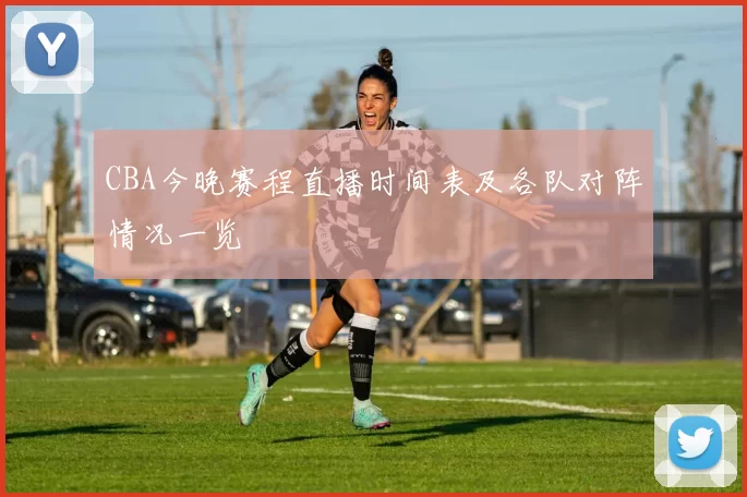 CBA今晚赛程直播时间表及各队对阵情况一览