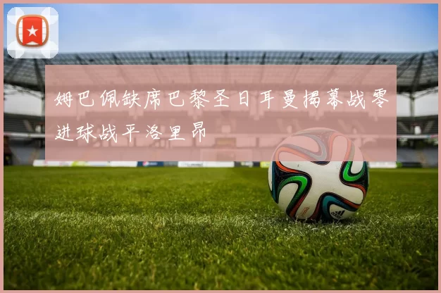 姆巴佩缺席巴黎圣日耳曼揭幕战零进球战平洛里昂