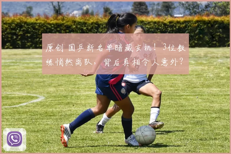 原创 国乒新名单暗藏玄机！3位教练悄然离队，背后真相令人意外？