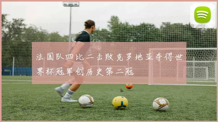 法国队四比二击败克罗地亚夺得世界杯冠军创历史第二冠