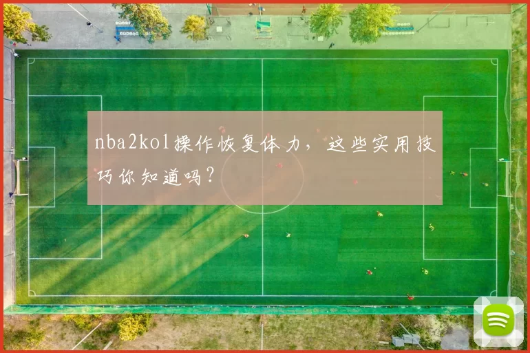 nba2kol操作恢复体力，这些实用技巧你知道吗？