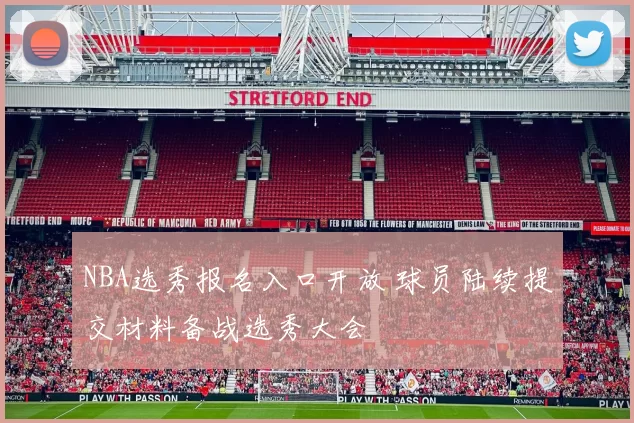 NBA选秀报名入口开放 球员陆续提交材料备战选秀大会