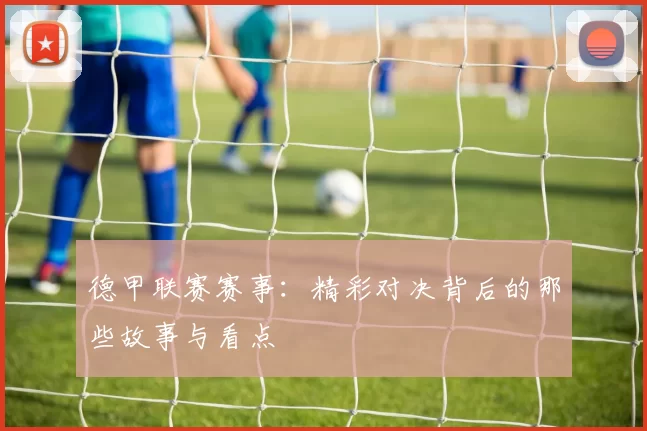 德甲联赛赛事：精彩对决背后的那些故事与看点