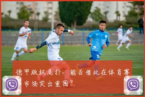 德甲版权虎扑,能否借此在体育赛事市场突出重围?