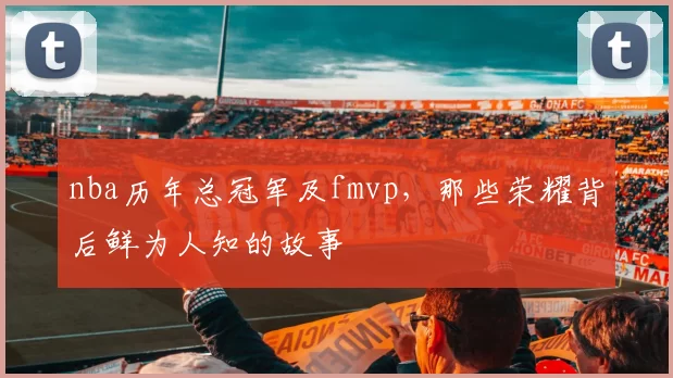 nba历年总冠军及fmvp，那些荣耀背后鲜为人知的故事