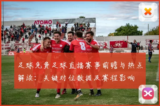 足球免费足球直播赛事前瞻与热点解读：关键对位数据及赛程影响