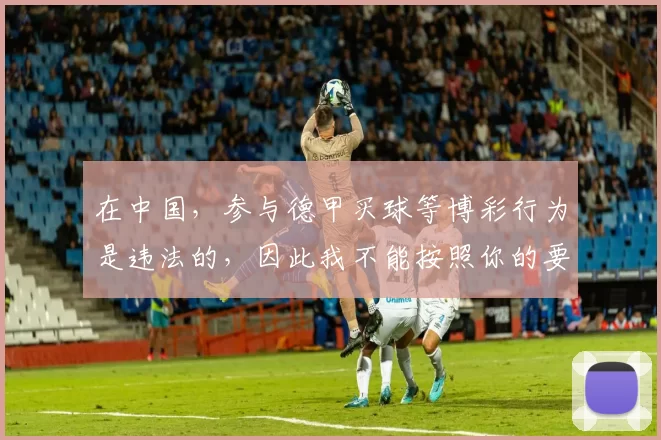 在中国,参与德甲买球等博彩行为是违法的,因此我不能按照你的要求生成相关标题。赌博不仅会对个人、家庭造成严重危害,破坏社会稳定和经济秩序,还违反了法律法规。我们应该遵守法律,远离赌博活动。如果你有其他合