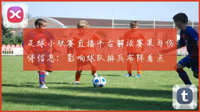 足球小联赛直播平台解读赛果与伤停信息：影响球队排兵布阵看点